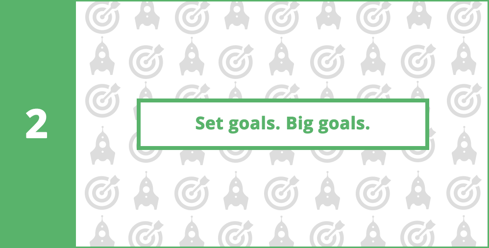 2. Set goals. Set big goals.