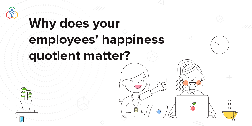 Why does your employees' happiness quotient matter?