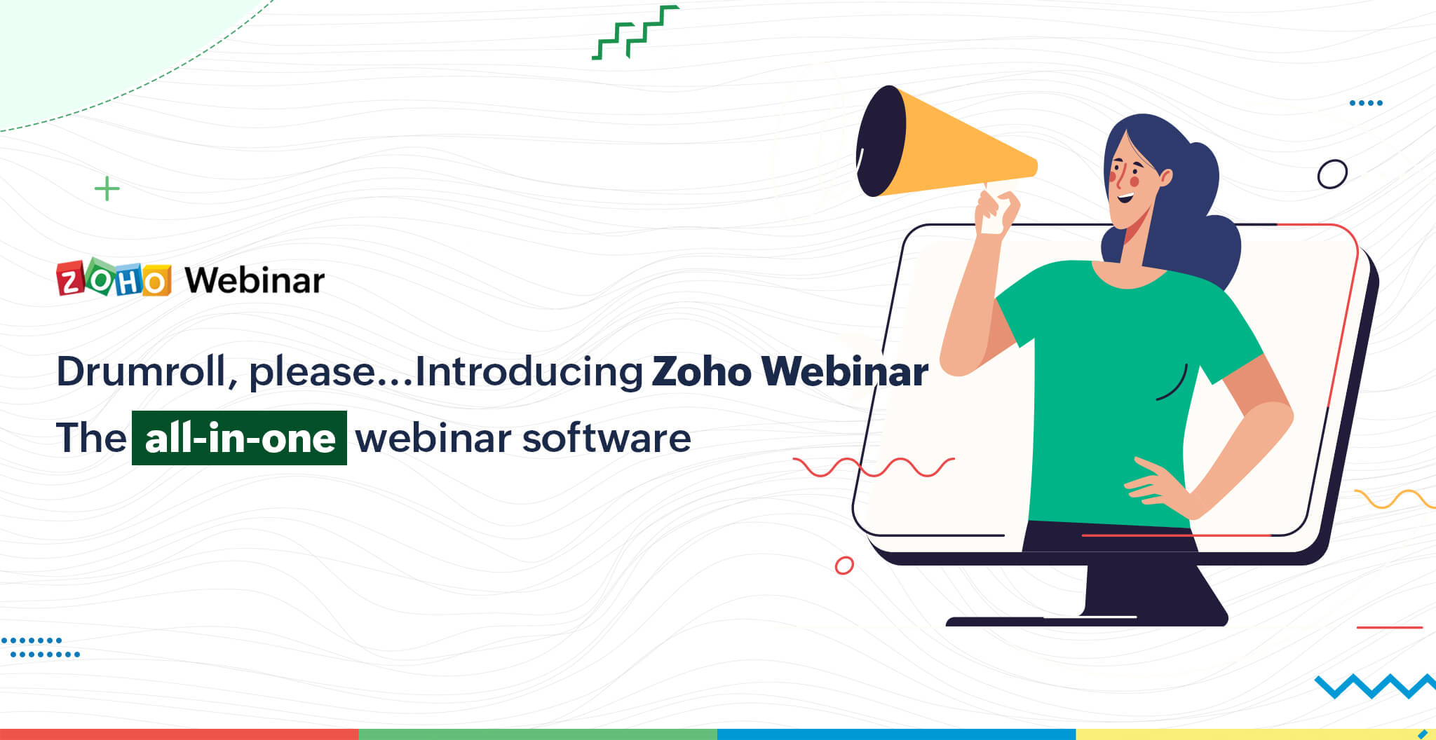 Announcing Zoho's all-in-one virtual event platform: Zoho Webinar, a comprehensive webinar tool for all of your online webinar needs.